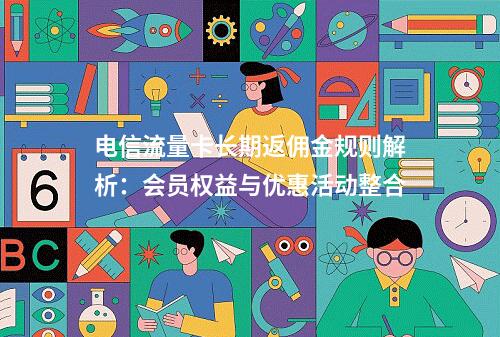 电信流量卡长期返佣金规则解析：会员权益与优惠活动整合