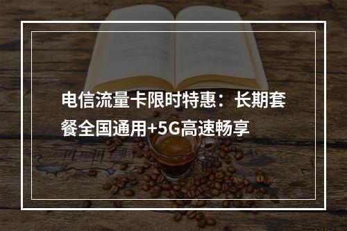 电信流量卡限时特惠：长期套餐全国通用+5G高速畅享