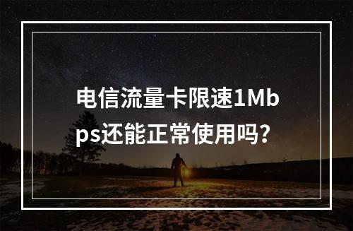 电信流量卡限速1Mbps还能正常使用吗？