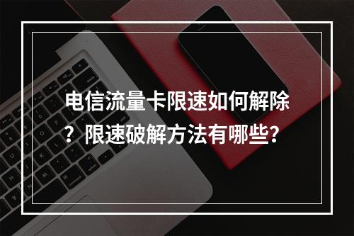 电信流量卡限速如何解除？限速破解方法有哪些？