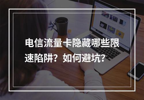 电信流量卡隐藏哪些限速陷阱？如何避坑？