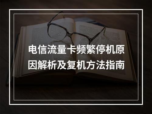 电信流量卡频繁停机原因解析及复机方法指南