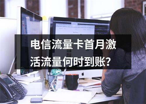 电信流量卡首月激活流量何时到账？