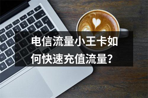 电信流量小王卡如何快速充值流量？