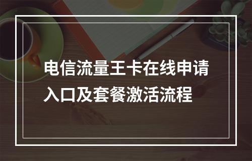 电信流量王卡在线申请入口及套餐激活流程
