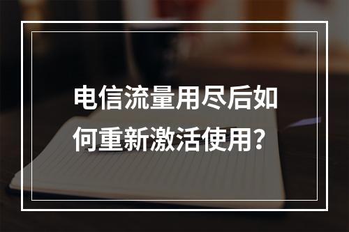 电信流量用尽后如何重新激活使用？
