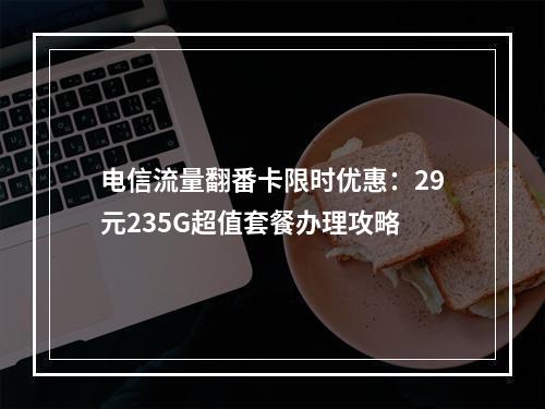 电信流量翻番卡限时优惠：29元235G超值套餐办理攻略