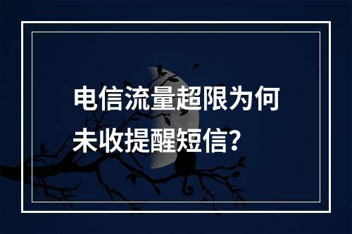 电信流量超限为何未收提醒短信？