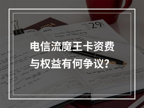 电信流魔王卡资费与权益有何争议？