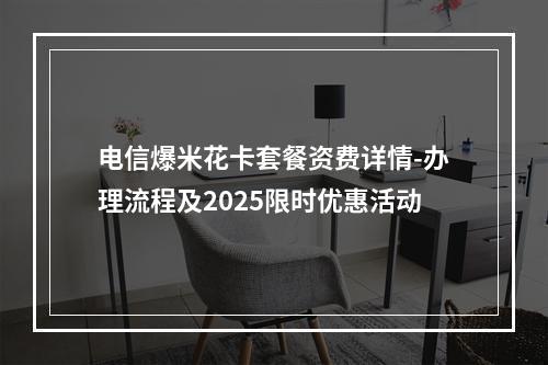 电信爆米花卡套餐资费详情-办理流程及2025限时优惠活动