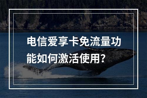 电信爱享卡免流量功能如何激活使用？
