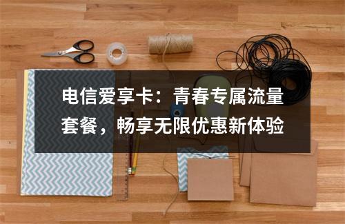 电信爱享卡：青春专属流量套餐，畅享无限优惠新体验