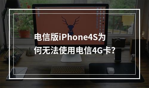 电信版iPhone4S为何无法使用电信4G卡？