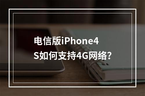 电信版iPhone4S如何支持4G网络？