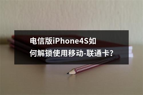 电信版iPhone4S如何解锁使用移动-联通卡？