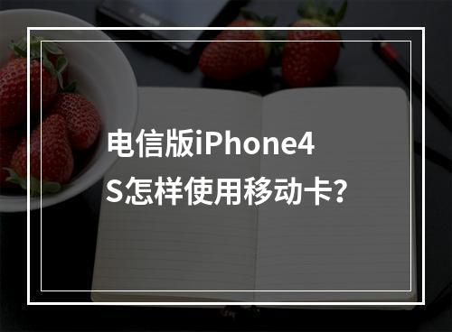 电信版iPhone4S怎样使用移动卡？