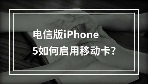 电信版iPhone5如何启用移动卡？