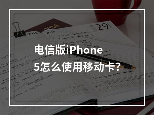 电信版iPhone5怎么使用移动卡？
