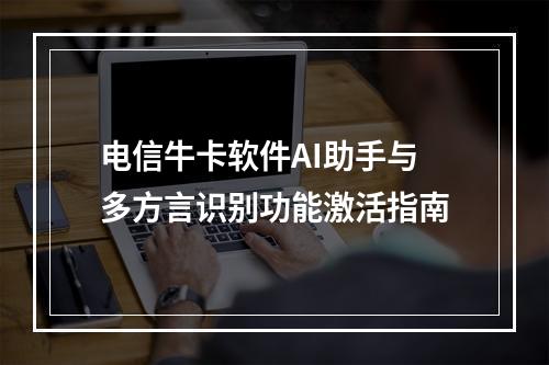 电信牛卡软件AI助手与多方言识别功能激活指南