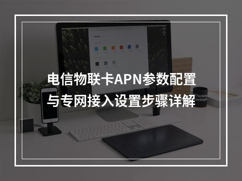 电信物联卡APN参数配置与专网接入设置步骤详解