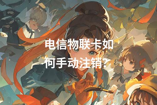 电信物联卡如何手动注销？