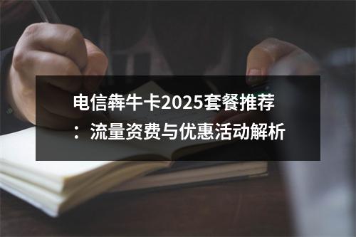 电信犇牛卡2025套餐推荐：流量资费与优惠活动解析