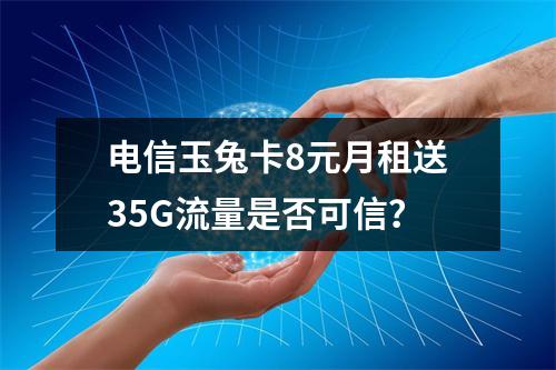 电信玉兔卡8元月租送35G流量是否可信？