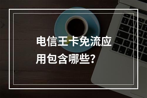 电信王卡免流应用包含哪些？