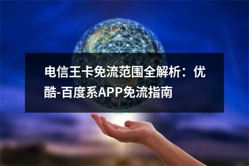 电信王卡免流范围全解析：优酷-百度系APP免流指南