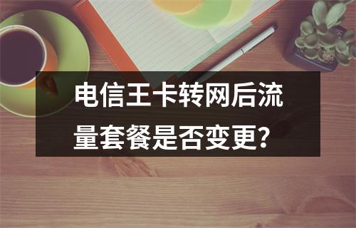 电信王卡转网后流量套餐是否变更？