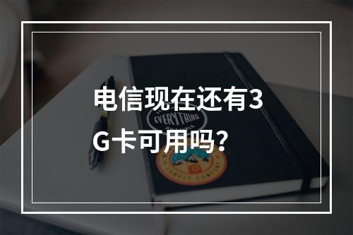电信现在还有3G卡可用吗？