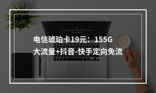 电信琥珀卡19元：155G大流量+抖音-快手定向免流