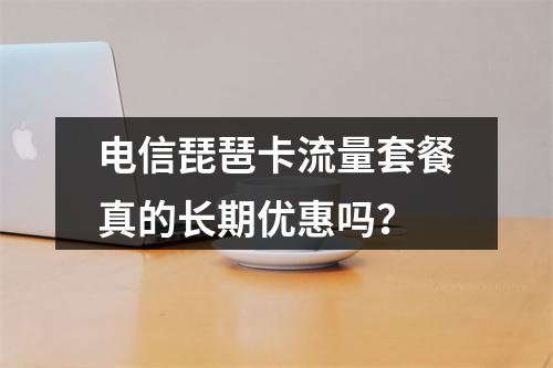电信琵琶卡流量套餐真的长期优惠吗？