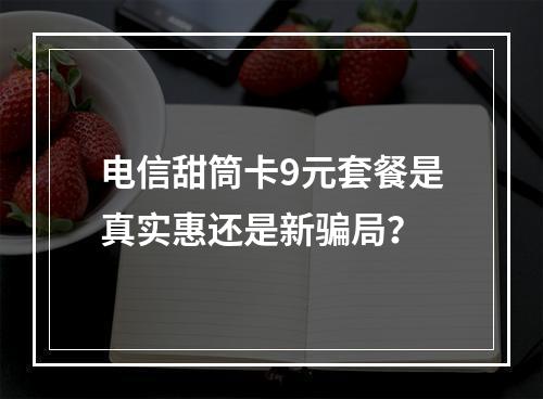 电信甜筒卡9元套餐是真实惠还是新骗局？