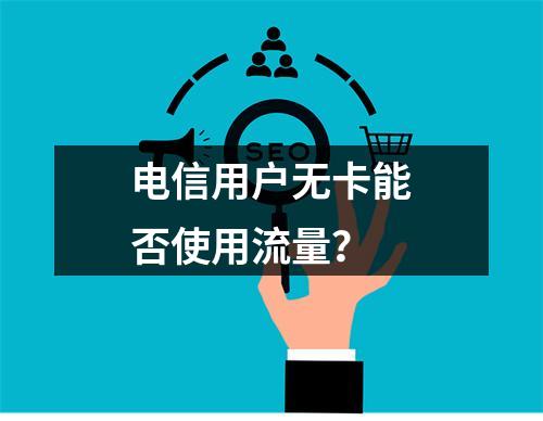 电信用户无卡能否使用流量？