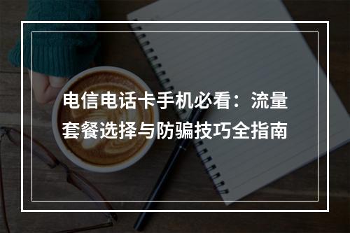电信电话卡手机必看：流量套餐选择与防骗技巧全指南