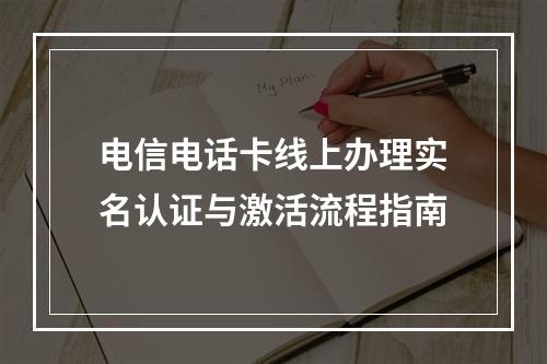 电信电话卡线上办理实名认证与激活流程指南