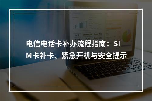 电信电话卡补办流程指南：SIM卡补卡、紧急开机与安全提示