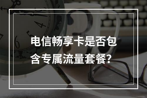 电信畅享卡是否包含专属流量套餐？