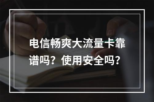 电信畅爽大流量卡靠谱吗？使用安全吗？