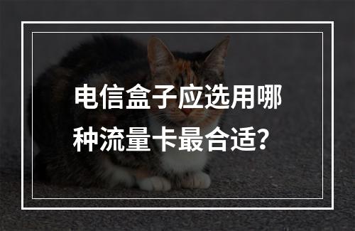 电信盒子应选用哪种流量卡最合适？