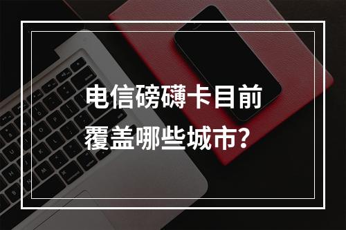 电信磅礴卡目前覆盖哪些城市？