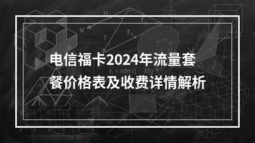 电信福卡2024年流量套餐价格表及收费详情解析