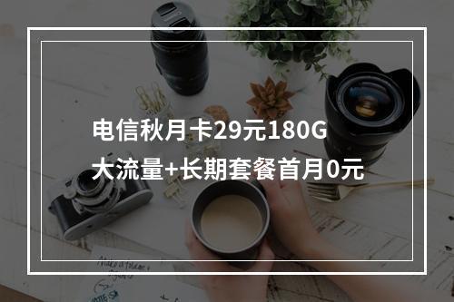 电信秋月卡29元180G大流量+长期套餐首月0元