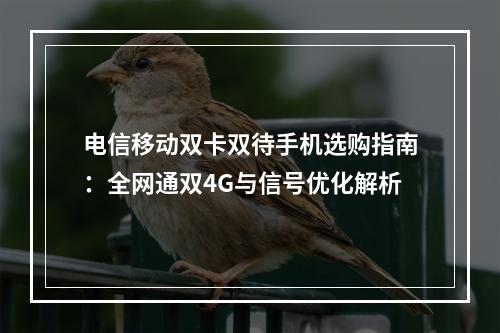 电信移动双卡双待手机选购指南：全网通双4G与信号优化解析