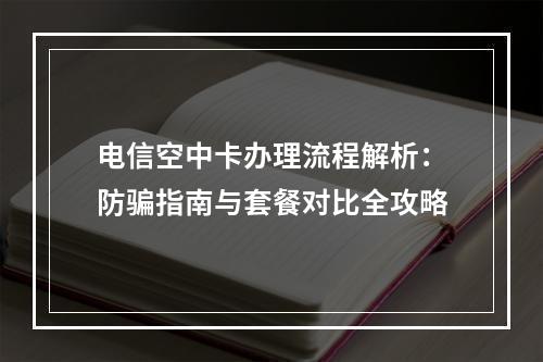 电信空中卡办理流程解析：防骗指南与套餐对比全攻略