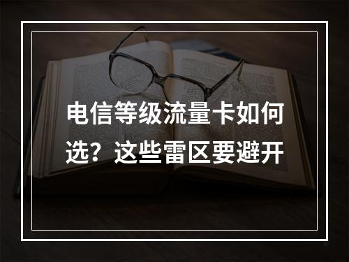 电信等级流量卡如何选？这些雷区要避开