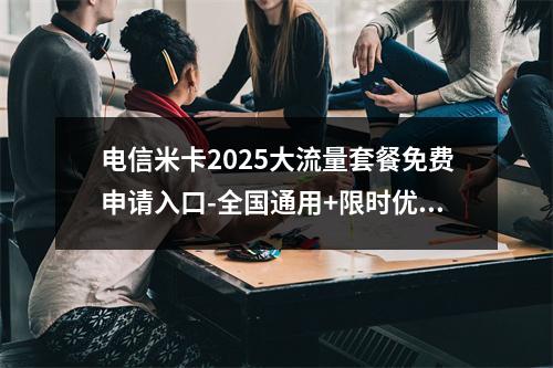 电信米卡2025大流量套餐免费申请入口-全国通用+限时优惠