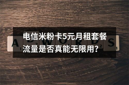 电信米粉卡5元月租套餐流量是否真能无限用？