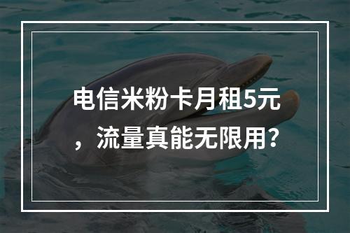 电信米粉卡月租5元，流量真能无限用？